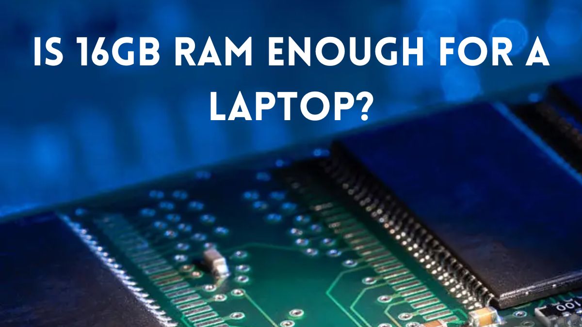 Is 16GB RAM Enough For a Laptop? Know the Answer Laptopmates.co.uk